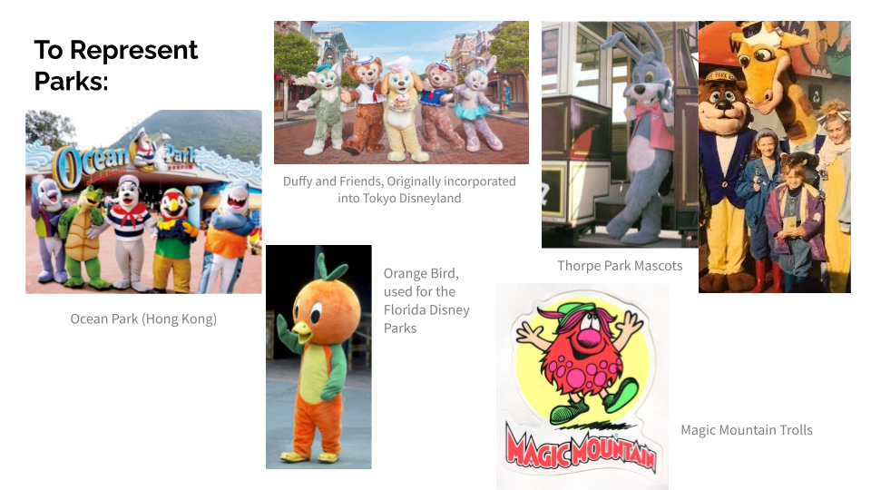 Slide titled 'To Represent Parks'Six images of various park mascots are on the slide including the Magic Mountain Trolls, Orange Bird for the Florida parks, two images depict the Thorpe park mascots, another the group of mascots from Ocean Park in Hong Kong, and the last is a group photo of Duffy and Friends from Tokyo Disney